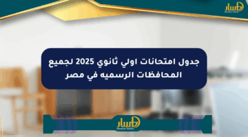جدول امتحانات أولى ثانوي 2025 لجميع المحافظات الرسمية في مصر